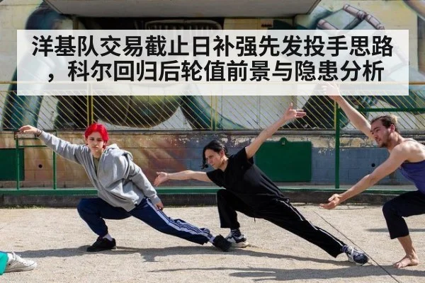 洋基队交易截止日补强先发投手思路，科尔回归后轮值前景与隐患分析